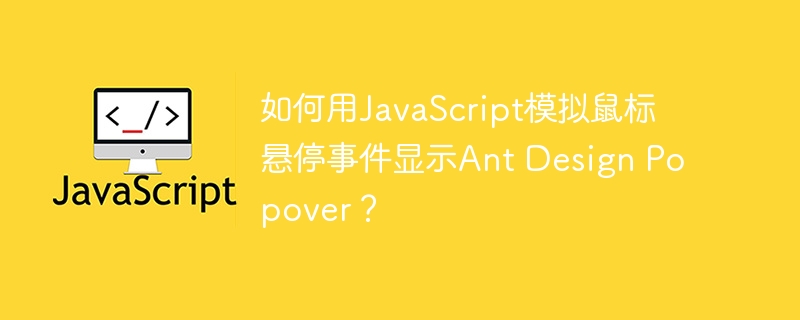 使用JavaScript模拟Ant Design Popover鼠标悬停事件的问题与解决办法？