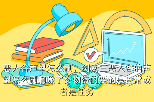 恶人谷声望怎么刷,剑网三恶人谷的声望怎么刷啊除了交物资的要的是日常或者是任务