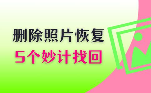 删除的照片怎么恢复？5个妙招快速找回误删照片，最快一步即可恢复