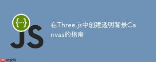 Three.js实现Canvas透明背景的方法及关键步骤教程