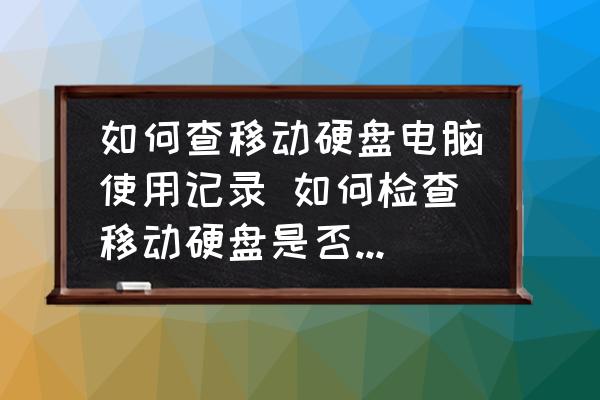 如何查移动硬盘电脑使用记录 如何检查移动硬盘是否被使用过？